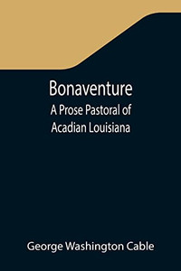 Bonaventure : A Prose Pastoral Of Acadian Louisiana