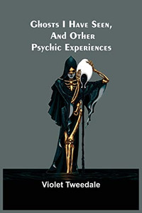 Ghosts I Have Seen, And Other Psychic Experiences Ghosts I Have Seen, And Other Psychic Experiences
