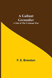 A Gallant Grenadier : A Tale Of The Crimean War A Gallant Grenadier : A Tale Of The Crimean War