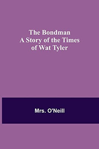 The Bondman : A Story Of The Times Of Wat Tyler The Bondman : A Story Of The Times Of Wat Tyler