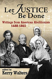 Let Justice Be Done: Writings from American Abolitionists, 1688-1865