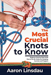The Most Crucial Knots To Know : Beginner Step-By-Step Guide How To Tie 40+ Knots For Camping, Survival, And Preppers - 9781649222251 The Most Crucial Knots To Know : Beginner Step-By-Step Guide How To Tie 40+ Knots For Camping, Survival, And Preppers - 9781649222251