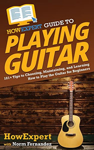 Howexpert Guide To Playing Guitar : 101+ Tips To Choosing, Maintaining, And Learning How To Play The Guitar For Beginners - 9781648917738 Howexpert Guide To Playing Guitar : 101+ Tips To Choosing, Maintaining, And Learning How To Play The Guitar For Beginners - 9781648917738
