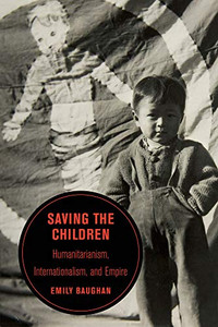 Saving The Children : Humanitarianism, Internationalism, And Empire