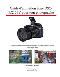 Guide D'Utilisation Sony Dsc-Rx10 Iv Pour Tout Photographe : Mieux Exploiter Les Fonctions Avancées De Votre Appareil Photo Numérique Sony