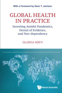 Global Health In Practice : Investing Amidst Pandemics, Denial Of Evidence, And Neo-Dependency
