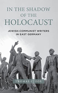 In The Shadow Of The Holocaust : Jewish-Communist Writers In East Germany In The Shadow Of The Holocaust : Jewish-Communist Writers In East Germany