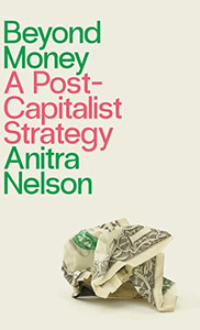 Beyond Money : A Postcapitalist Strategy