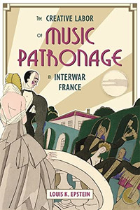 The Creative Labor Of Music Patronage In Interwar France The Creative Labor Of Music Patronage In Interwar France