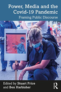 Power, Media, And The Covid-19 Pandemic : Framing Public Discourse Power, Media, And The Covid-19 Pandemic : Framing Public Discourse