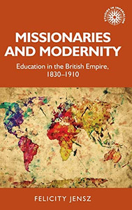 Missionaries And Modernity : Education In The British Empire, 1830-1910 Missionaries And Modernity : Education In The British Empire, 1830-1910