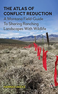 The Atlas Of Conflict Reduction : A Montana Field-Guide To Sharing Ranching Landscapes With Wildlife The Atlas Of Conflict Reduction : A Montana Field-Guide To Sharing Ranching Landscapes With Wildlife