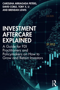 Investment Aftercare Explained : A Guide For Fdi Practitioners And Policymakers On How To Grow And Retain Investors
