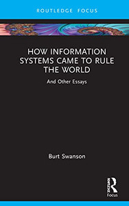 How Information Systems Came To Rule The World : And Other Essays How Information Systems Came To Rule The World : And Other Essays
