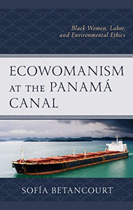 Ecowomanism At The Panamá Canal : Black Women, Labor, And Environmental Ethics Ecowomanism At The Panamá Canal : Black Women, Labor, And Environmental Ethics