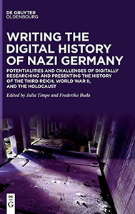 Writing The Digital History Of Nazi Germany : Potentialities And Challenges Of Digitally Researching And Presenting The History Of The Third Reich, World War Ii, And The Holocaust