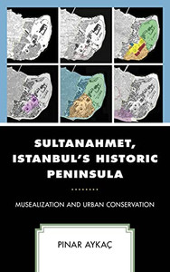 Sultanahmet, Istanbul'S Historic Peninsula : Musealization And Urban Conservation