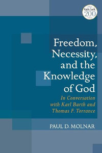 Freedom, Necessity, And The Knowledge Of God In Conversation With Karl Barth And Thomas F. Torrance