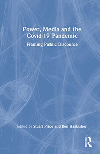 Power, Media And The Covid-19 Pandemic : Framing Public Discourse Power, Media And The Covid-19 Pandemic : Framing Public Discourse