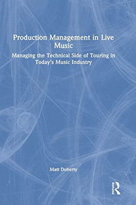 Production Management In Live Music : Managing The Technical Side Of Touring In Today'S Music Industry - 9781032138923