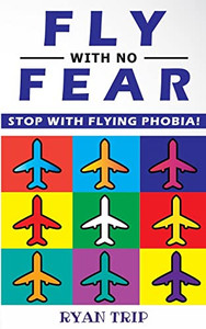 Fly With No Fear - Stop With Flying Phobia! : Overcome Your Anticipatory Anxiety And Develop Skills To Have A Confidence And Relaxed Flying! End Panic, Anxiety, Claustrophobia And Fear Of Flying Forever!