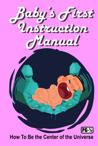 Baby'S First Instruction Manual : How To Be The Center Of The Universe