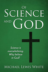 Of Science And God: Science Is Overwhelming. Why Believe In God?