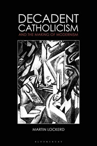Decadent Catholicism and the Making of Modernism Decadent Catholicism and the Making of Modernism