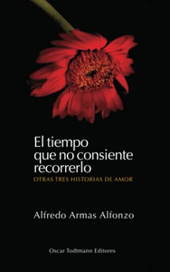 El Tiempo Que No Consiente Recorrerlo: Otras Tres Historias De Amor El Tiempo Que No Consiente Recorrerlo: Otras Tres Historias De Amor