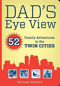 Dad's Eye View: 52 Family Adventures in the Twin Cities