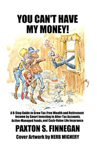 You Can'T Have My Money!: A 6-Step Guide To Grow Tax-Free Wealth And Retirement Income By Smart Investing In After-Tax Accounts, Active-Managed You Can'T Have My Money!: A 6-Step Guide To Grow Tax-Free Wealth And Retirement Income By Smart Investing In After-Tax Accounts, Active-Managed