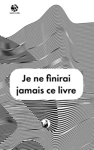 Je Ne Finirai Jamais Ce Livre Je Ne Finirai Jamais Ce Livre