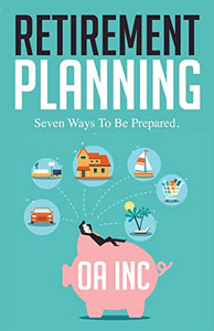 Retirement Planning: Seven Ways To Be Prepared Retirement Planning: Seven Ways To Be Prepared