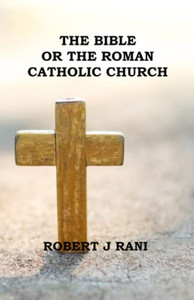 The Bible Or The Roman Catholic Church The Bible Or The Roman Catholic Church