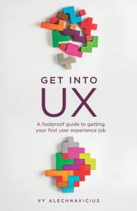 Get Into Ux: A Foolproof Guide To Getting Your First User Experience Job Get Into Ux: A Foolproof Guide To Getting Your First User Experience Job
