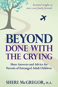 Beyond Done With The Crying : More Answers And Advice For Parents Of Estranged Adult Children
