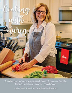 Cooking With Karen : A Collection Of Recipes Passed Down From My Family, Friends And My Favorite Cookbooks Cooking With Karen : A Collection Of Recipes Passed Down From My Family, Friends And My Favorite Cookbooks