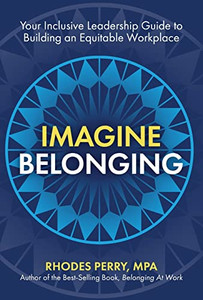 Imagine Belonging : Your Inclusive Leadership Guide To Building An Equitable Workplace
