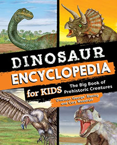 Dinosaur Encyclopedia For Kids: The Big Book Of Prehistoric Creatures