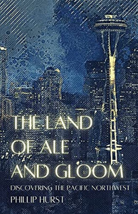 The Land Of Ale And Gloom: Discovering The Pacific Northwest The Land Of Ale And Gloom: Discovering The Pacific Northwest