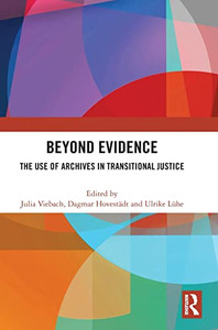 Beyond Evidence: The Use Of Archives In Transitional Justice Beyond Evidence: The Use Of Archives In Transitional Justice