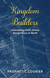 Kingdom Builders: Assembling God'S Divine Design Here On Earth