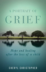 A Portrait Of Grief: Hope And Healing After The Loss Of A Child A Portrait Of Grief: Hope And Healing After The Loss Of A Child