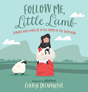 Follow Me, Little Lamb: Strong And Fearless In The Arms Of The Shepherd