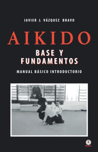 Aikido: Base Y Fundamentos Manual Básico Introductorio (Spanish Edition) Aikido: Base Y Fundamentos Manual Básico Introductorio (Spanish Edition)
