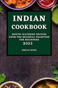 Indian Cookbook 2022: Mouth-Watering Recipes From The Regional Tradition For Beginners