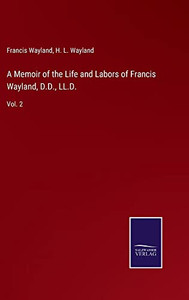 A Memoir Of The Life And Labors Of Francis Wayland, D.D., Ll.D.: Vol. 2 - 9783752566291 A Memoir Of The Life And Labors Of Francis Wayland, D.D., Ll.D.: Vol. 2 - 9783752566291