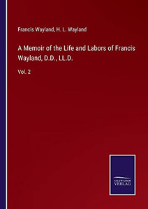A Memoir Of The Life And Labors Of Francis Wayland, D.D., Ll.D.: Vol. 2 - 9783752566284 A Memoir Of The Life And Labors Of Francis Wayland, D.D., Ll.D.: Vol. 2 - 9783752566284