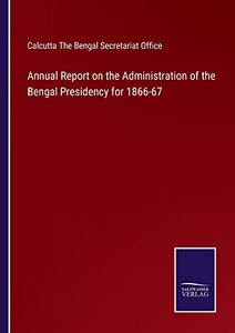 Annual Report On The Administration Of The Bengal Presidency For 1866-67 - 9783752563566 Annual Report On The Administration Of The Bengal Presidency For 1866-67 - 9783752563566