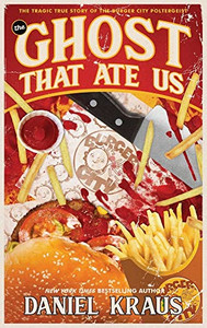 The Ghost That Ate Us: The Tragic True Story Of The Burger City Poltergeist - 9781947879423